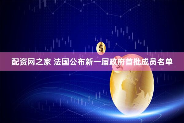 配资网之家 法国公布新一届政府首批成员名单