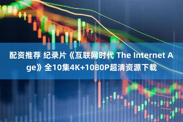 配资推荐 纪录片《互联网时代 The Internet Age》全10集4K+1080P超清资源下载