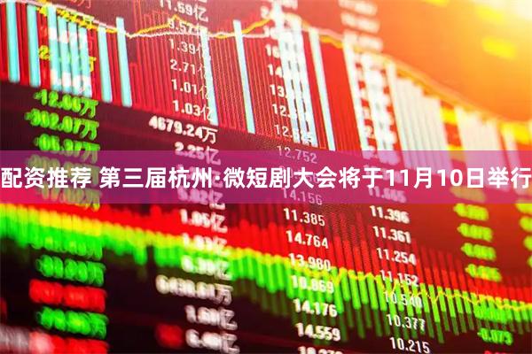 配资推荐 第三届杭州·微短剧大会将于11月10日举行