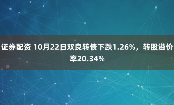证券配资 10月22日双良转债下跌1.26%，转股溢价率20.34%