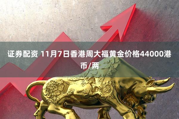 证券配资 11月7日香港周大福黄金价格44000港币/两