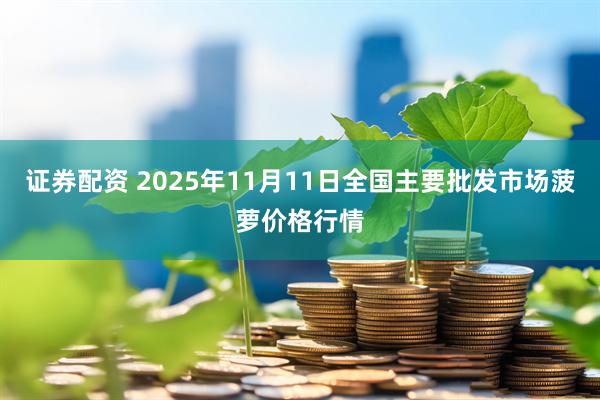 证券配资 2025年11月11日全国主要批发市场菠萝价格行情
