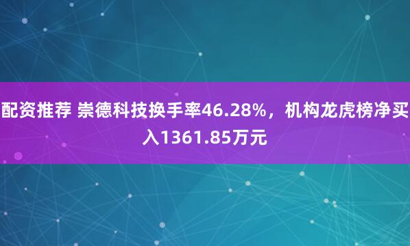 配资推荐 崇德科技换手率46.28%,机构龙虎榜净买入1361.85万元