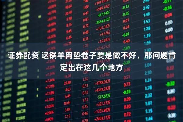 证券配资 这锅羊肉垫卷子要是做不好，那问题肯定出在这几个地方