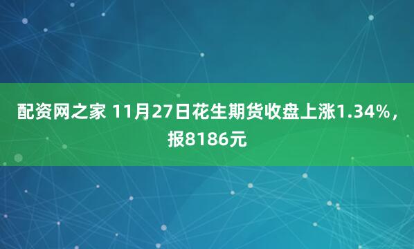 配资网之家 11月27日花生期货收盘上涨1.34%，报8186元