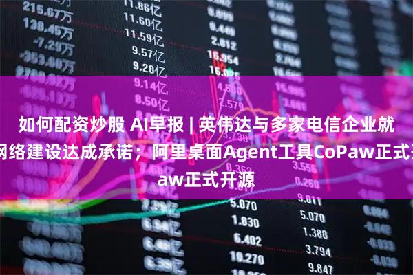 如何配资炒股 AI早报 | 英伟达与多家电信企业就6G网络建设达成承诺；阿里桌面Agent工具CoPaw正式开源