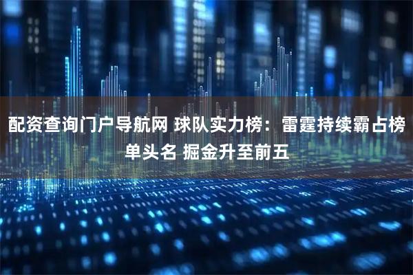 配资查询门户导航网 球队实力榜：雷霆持续霸占榜单头名 掘金升至前五