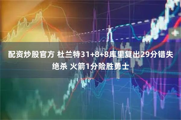 配资炒股官方 杜兰特31+8+8库里复出29分错失绝杀 火箭1分险胜勇士