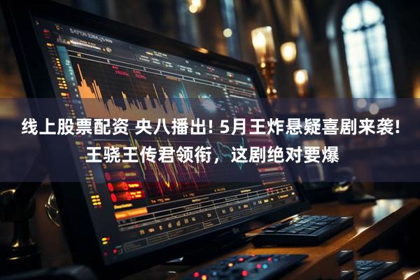 线上股票配资 央八播出! 5月王炸悬疑喜剧来袭! 王骁王传君领衔，这剧绝对要爆